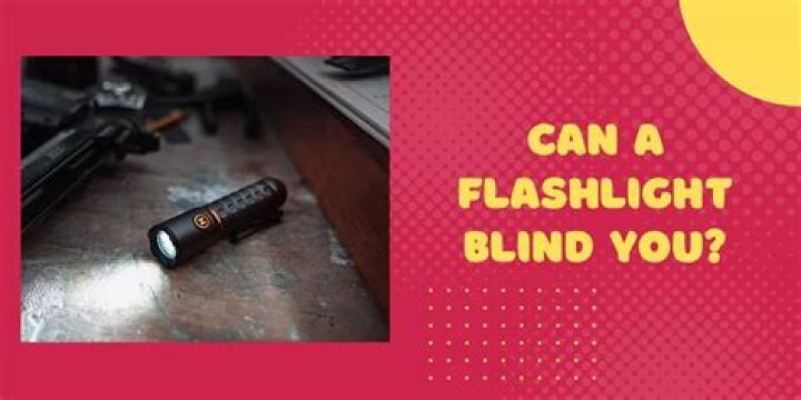 Can a flashlight blind you?