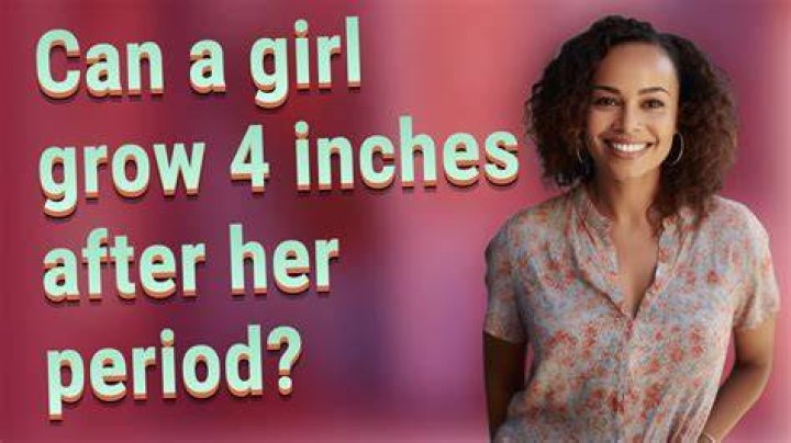 Can a girl grow 4 inches after her period?