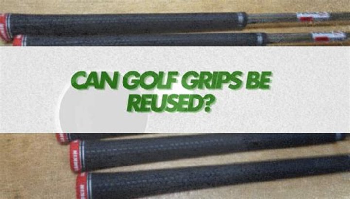Can golf grips be reused?