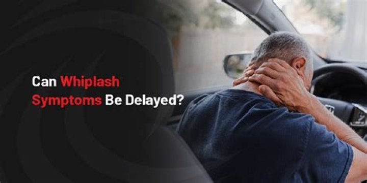 Can whiplash symptoms be delayed?