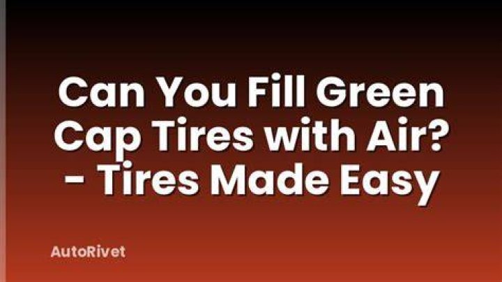 Can you fill green cap tires with air?
