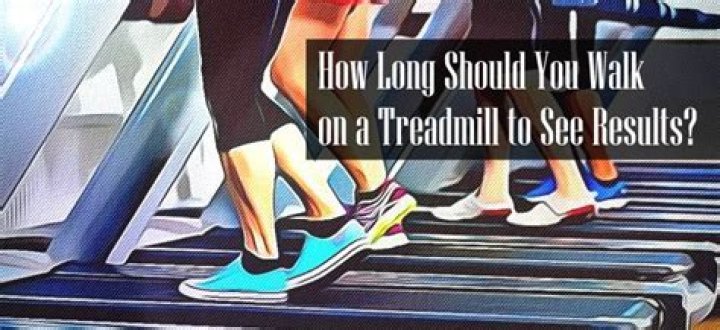 How long should I walk on a treadmill to see results?