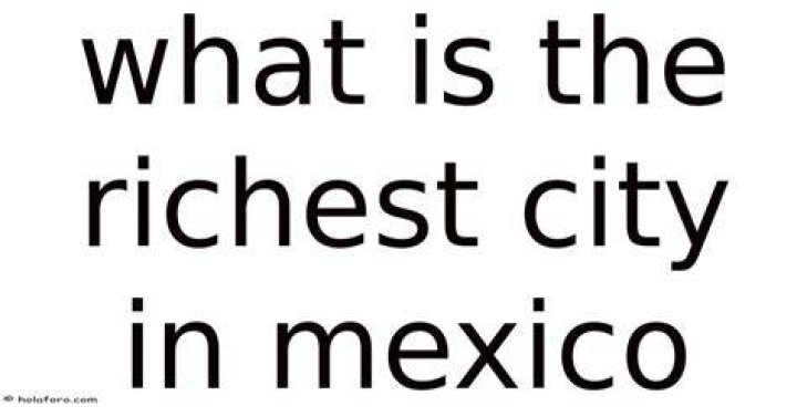 What is the richest city in Mexico?